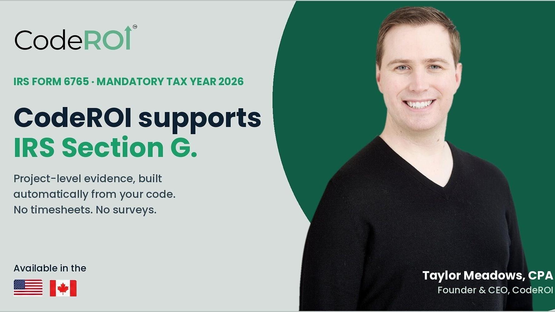 Section G of IRS Form 6765 becomes mandatory for tax year 2026, requiring project-level R&amp;D reporting. CodeROI builds that evidence automatically from engineering activity, with no timesheets and no surveys. Pictured: Taylor Meadows, CPA, Founder &amp; CEO,...