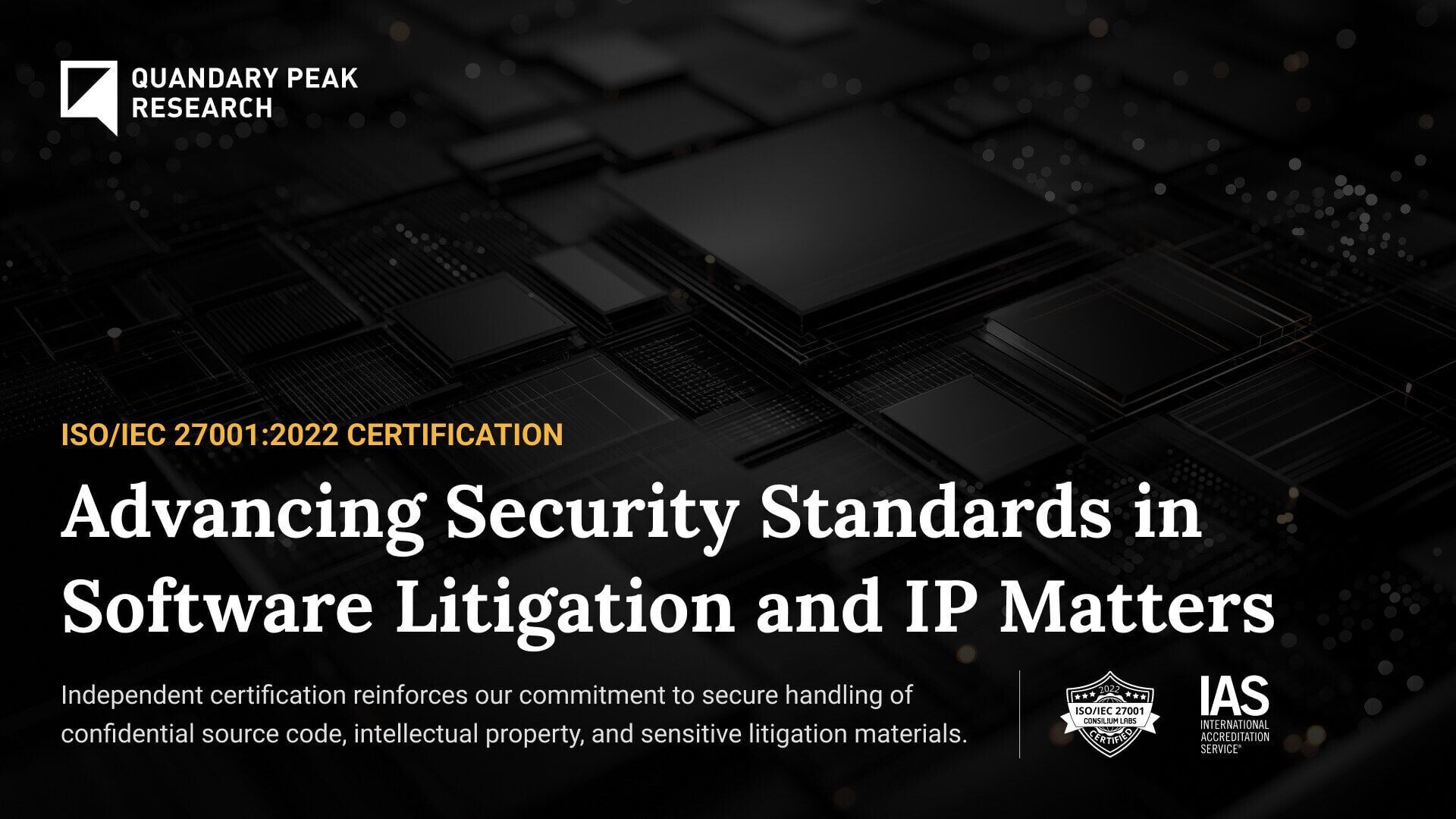 Quandary Peak’s ISO/IEC 27001 certification reinforces our commitment to protecting sensitive client data across high-stakes software litigation and technical consulting engagements.