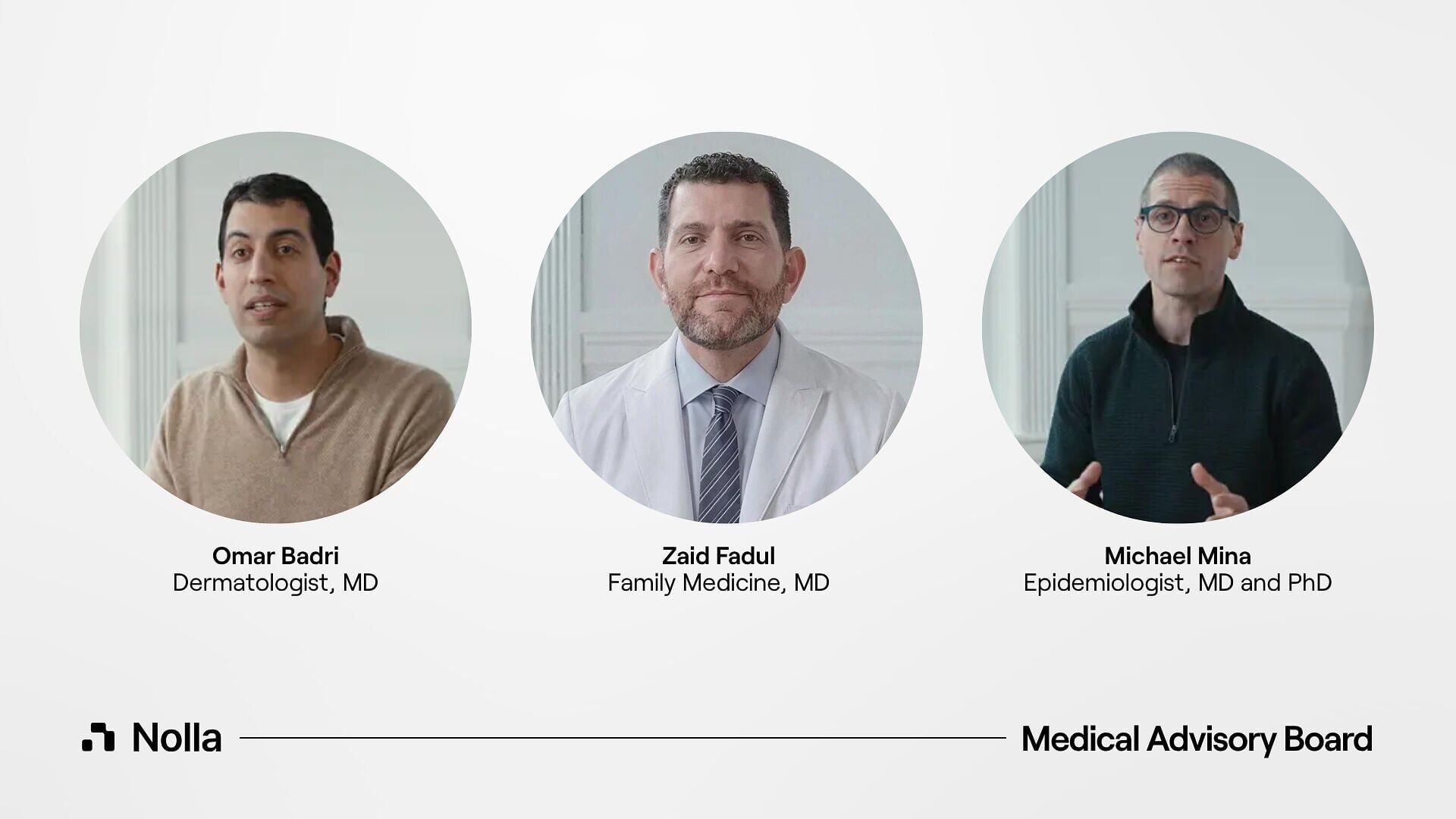 Members of Nolla's Medical Advisory Board: Dr. Omar Badri, board-certified dermatologist, and Dr. Michael Mina, epidemiologist, MD, PhD, joined by Dr. Zaid Fadul, family medicine physician and the board's newest member. The board guides Nolla's clinical...