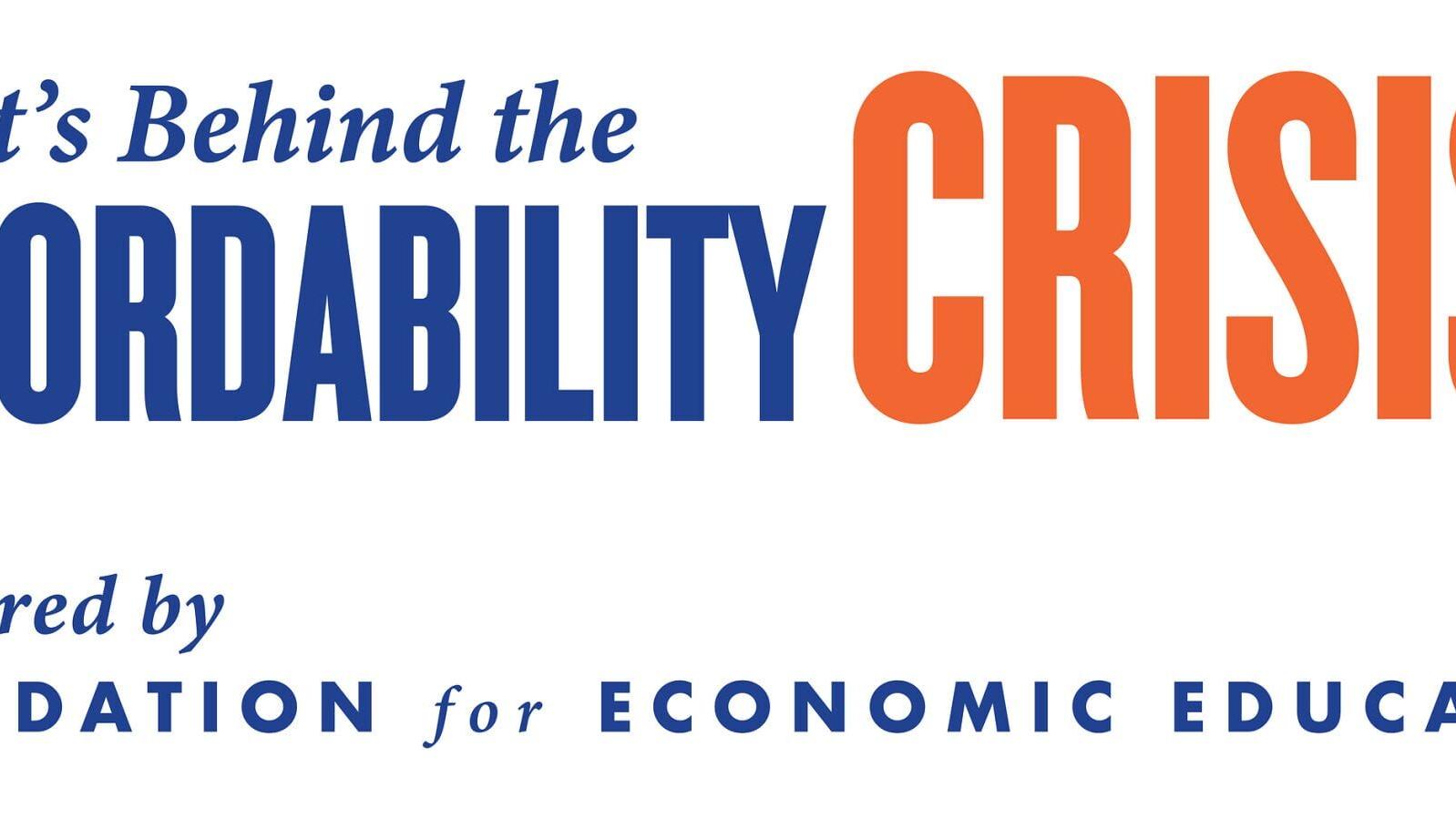 What's Behind the Affordability Crisis? Sponsored by the Foundation for Economic Education Logo